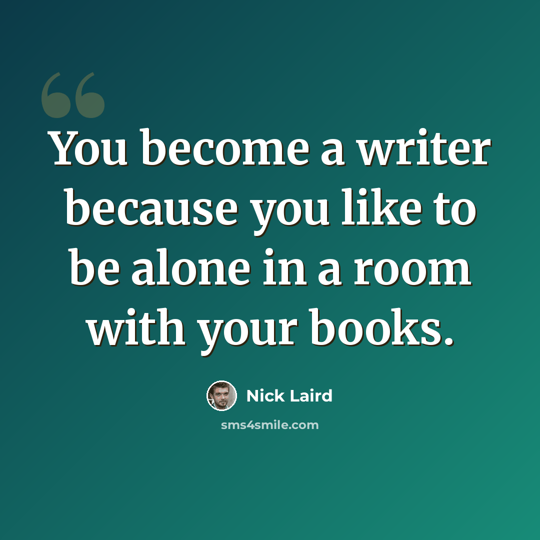 “You become a writer because you like to be alone in a room with your books.” quote by Nick Laird