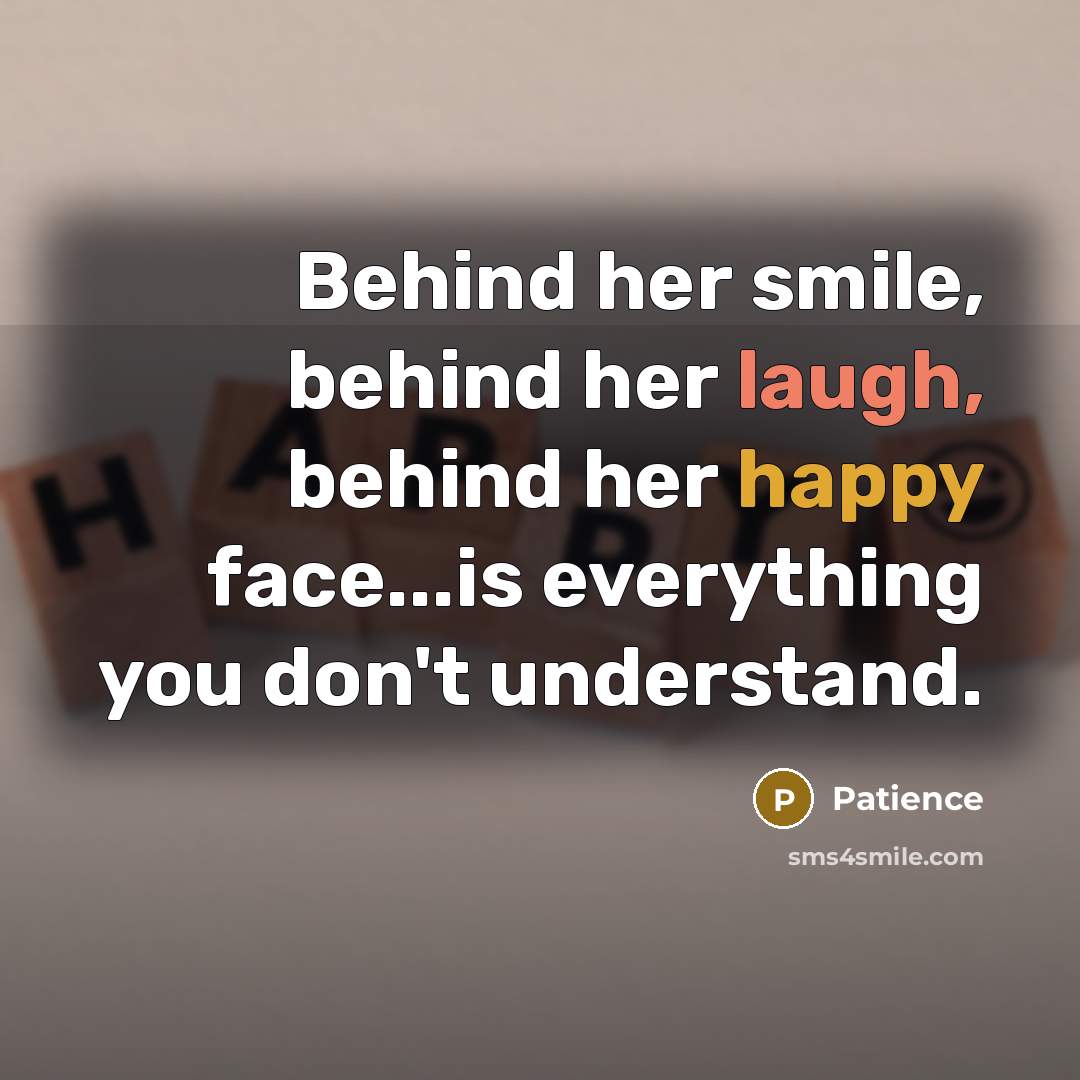 “Behind her smile, behind her laugh, behind her happy face...is everything you don't understand.” quote by Patience