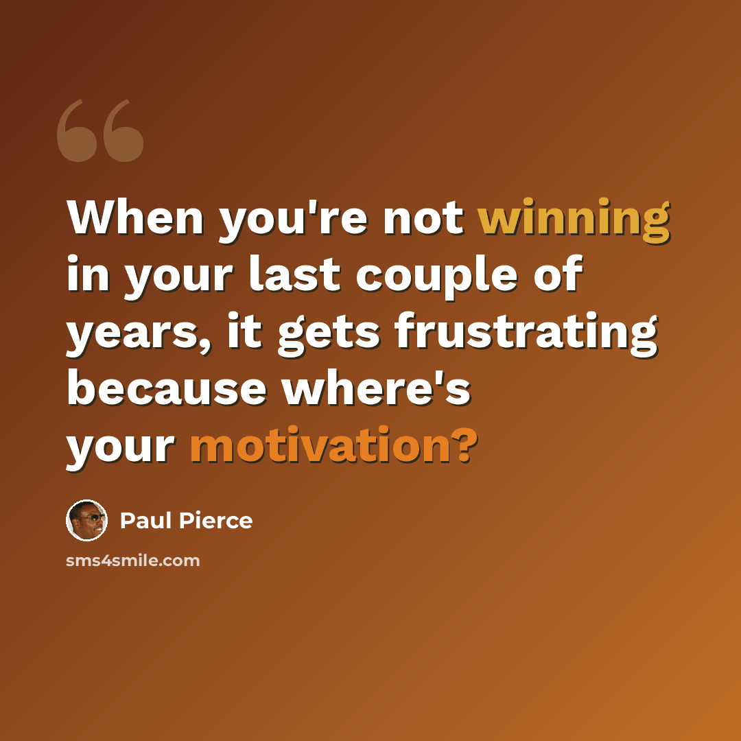 “When you're not winning in your last couple of years, it gets frustrating because where's your motivation?” quote by Paul Pierce