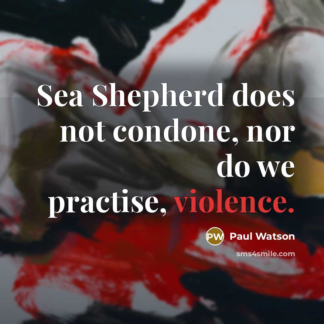 “Sea Shepherd does not condone, nor do we practise, violence.” quote by Paul Watson