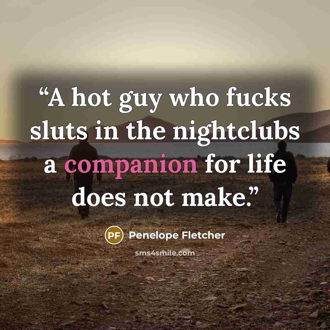 “A hot guy who fucks sluts in the nightclubs a companion for life does not make.” quote by Penelope Fletcher