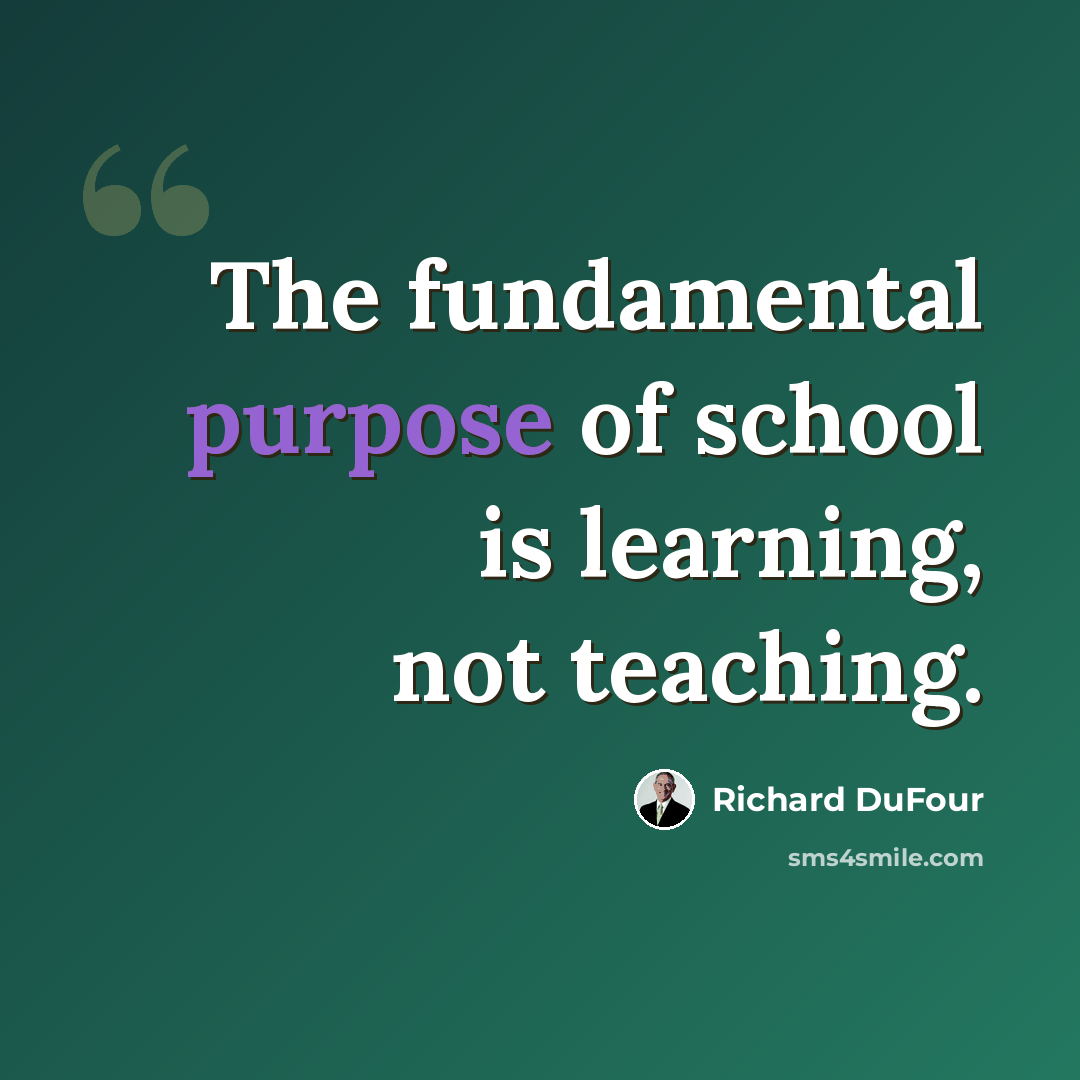 “The fundamental purpose of school is learning, not teaching.” quote by Richard DuFour