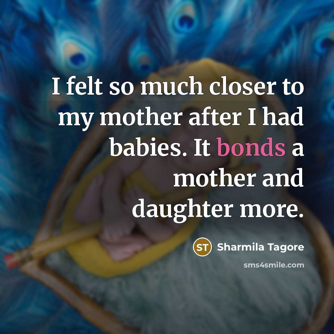 “I felt so much closer to my mother after I had babies. It bonds a mother and daughter more.” quote by Sharmila Tagore