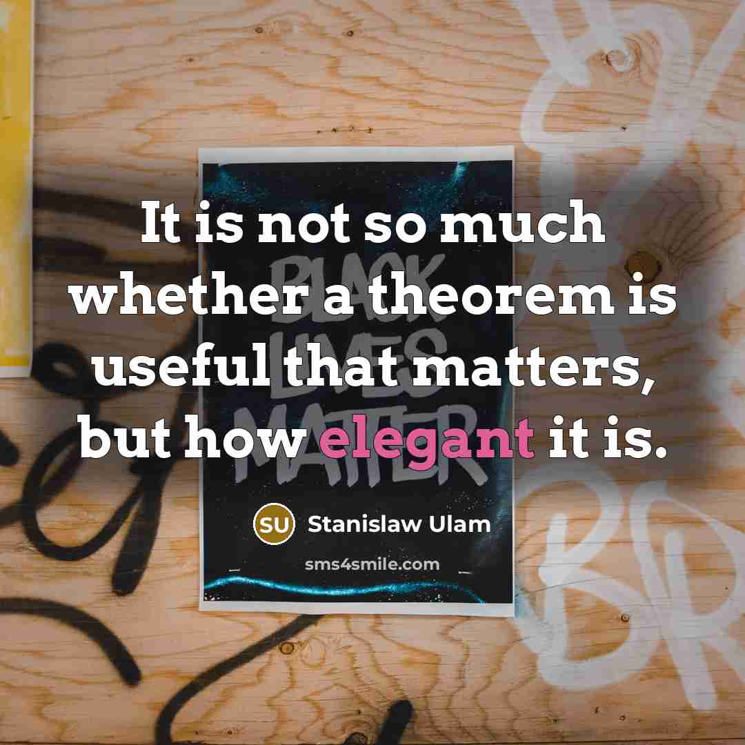 “It is not so much whether a theorem is useful that matters, but how elegant it is.” quote by Stanislaw Ulam