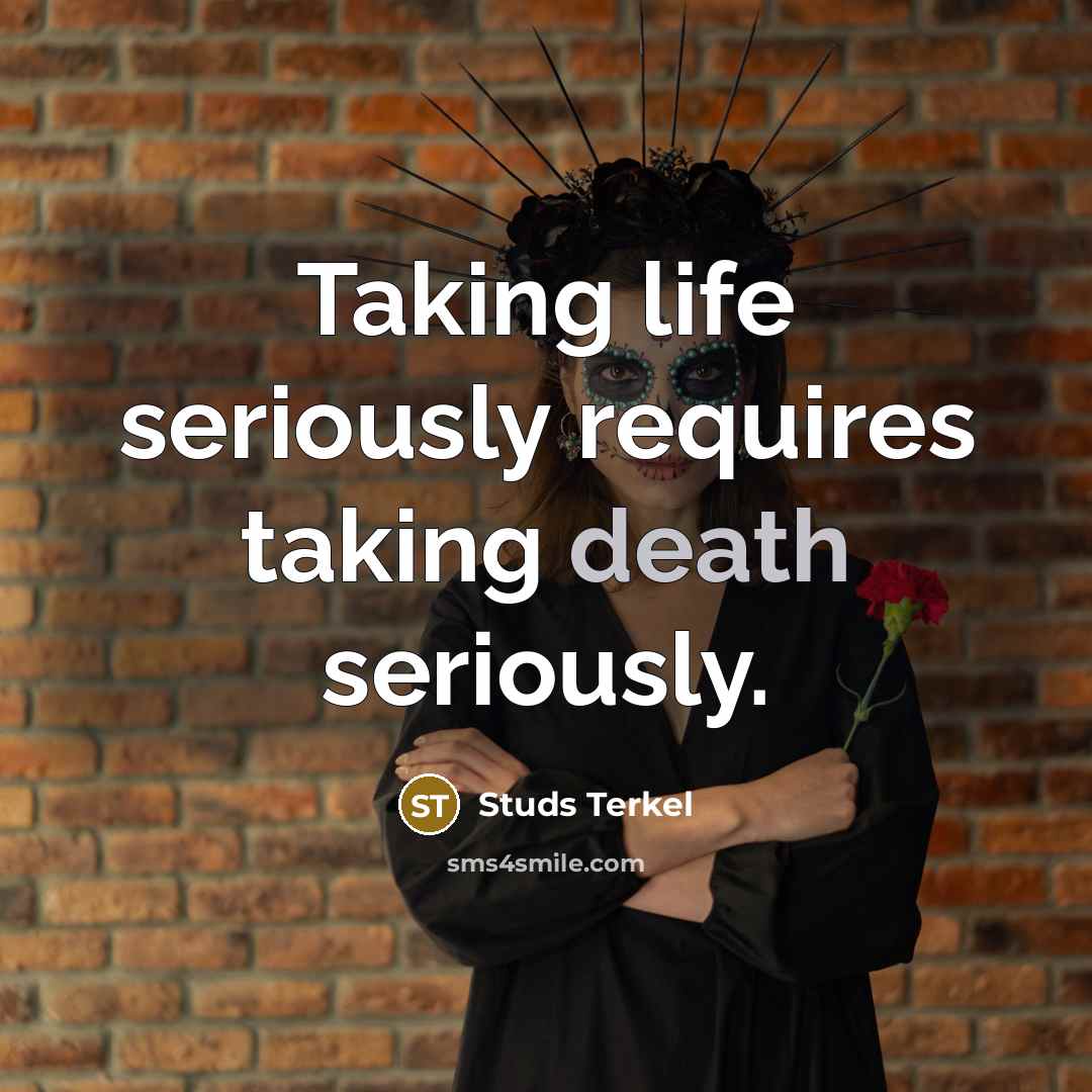 “Taking life seriously requires taking death seriously.” quote by Studs Terkel
