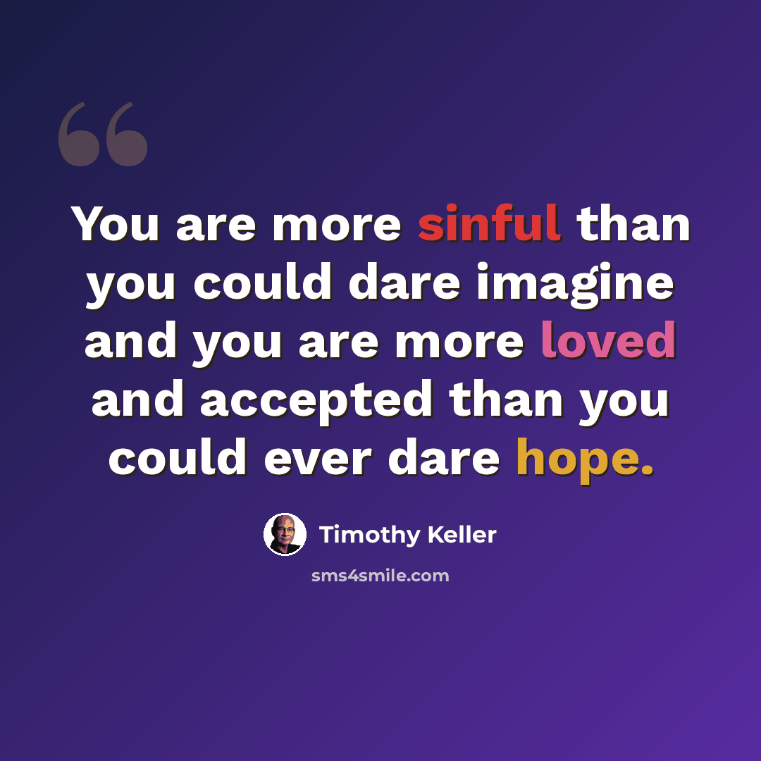 “You are more sinful than you could dare imagine and you are more loved and accepted than you could ever dare hope.” quote by Timothy Keller