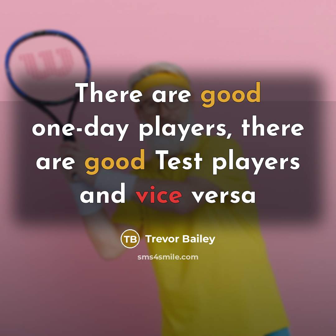 “There are good one-day players, there are good Test players and vice versa” quote by Trevor Bailey