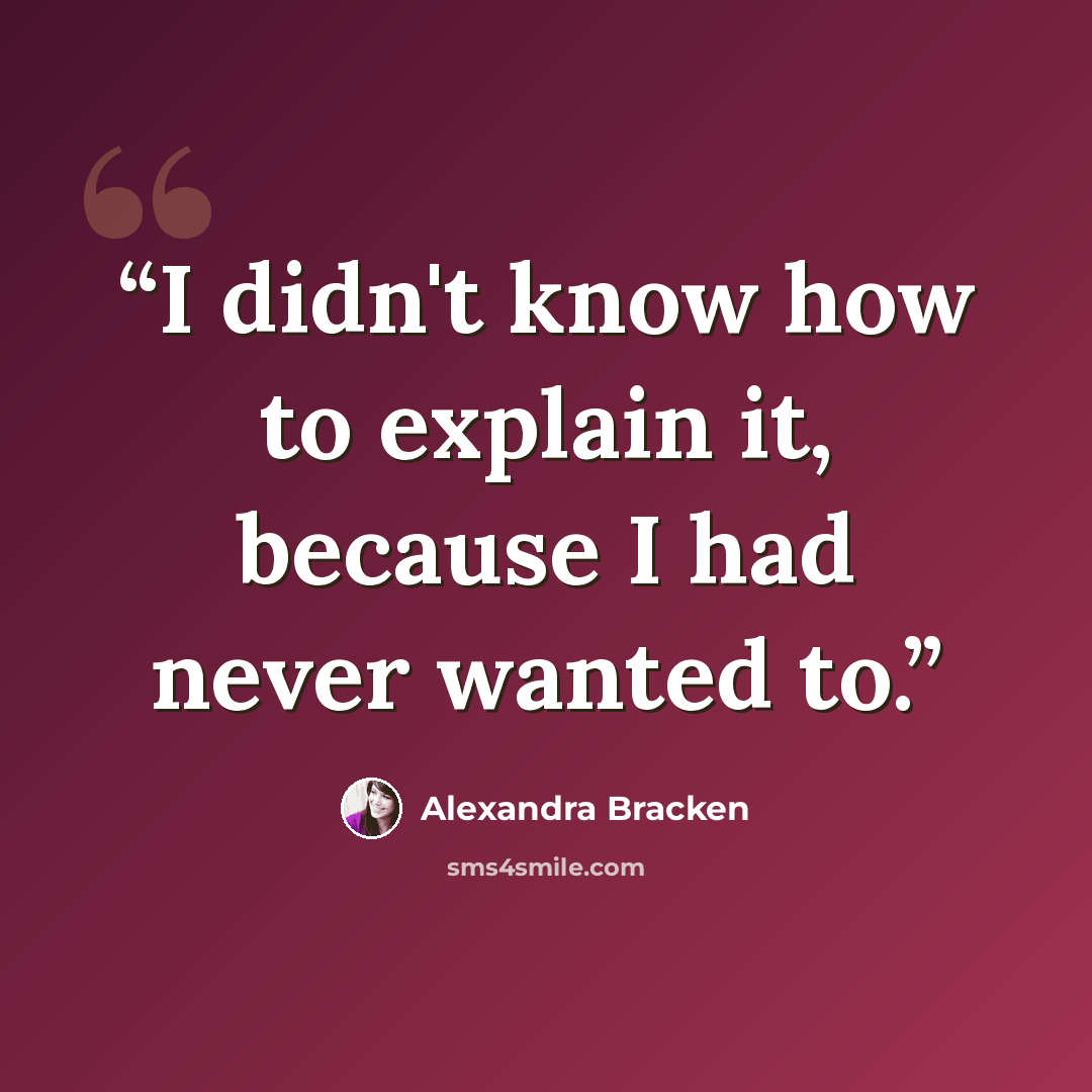 “I didn't know how to explain it, because I had never wanted to.” quote by Alexandra Bracken
