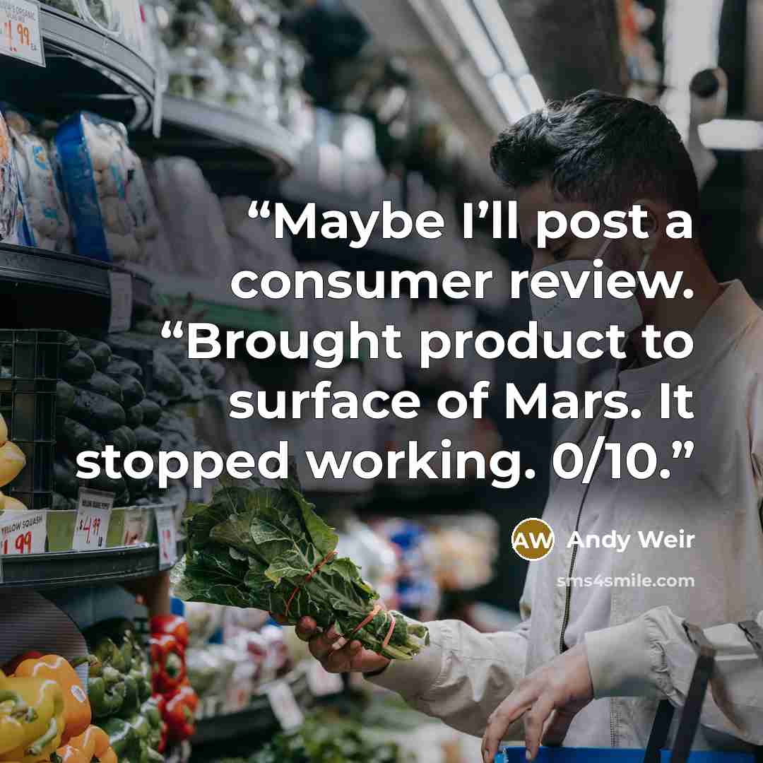 “Maybe I’ll post a consumer review. “Brought product to surface of Mars. It stopped working. 0/10.” quote by Andy Weir