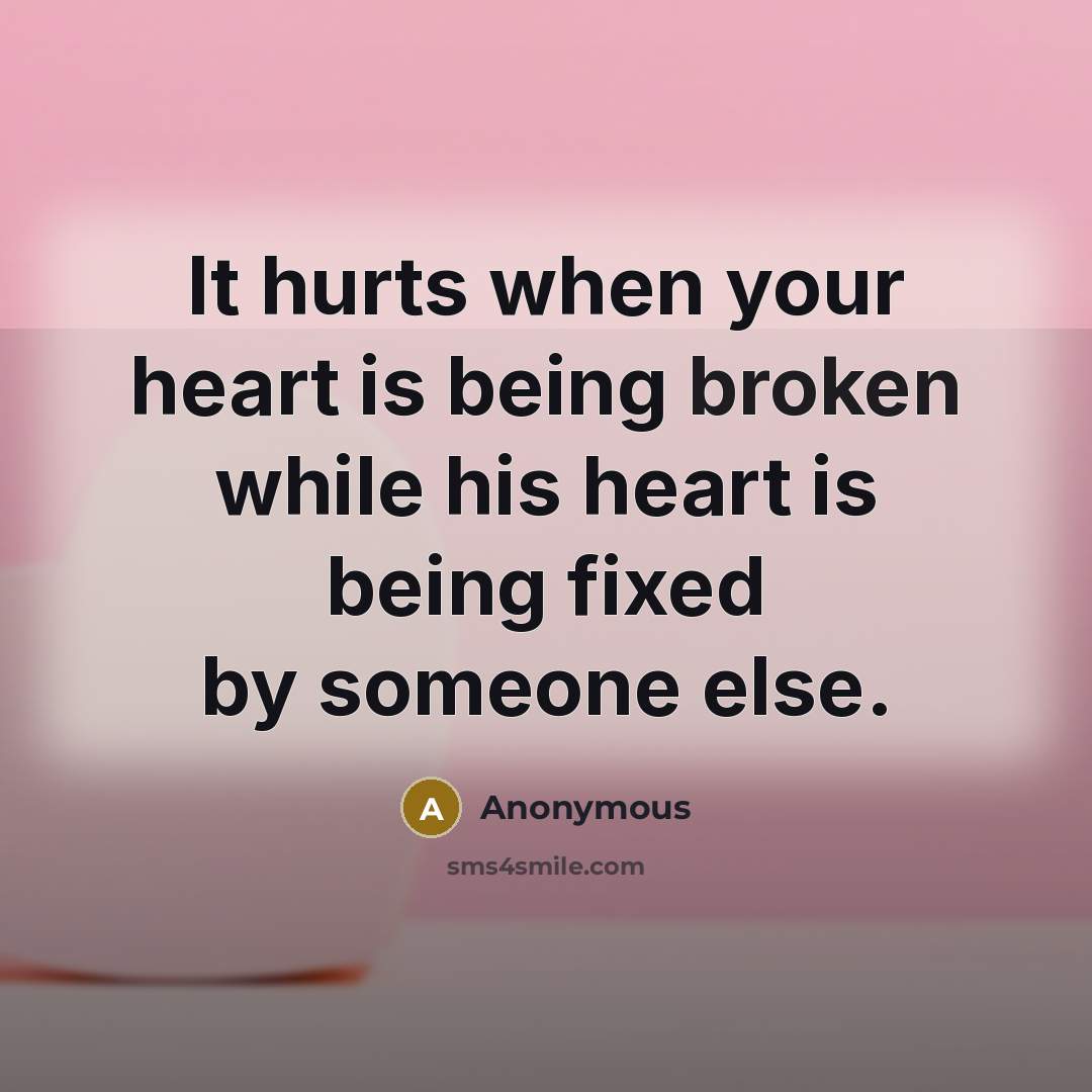 “It hurts when your heart is being broken while his heart is being fixed by someone else.” quote by Anonymous