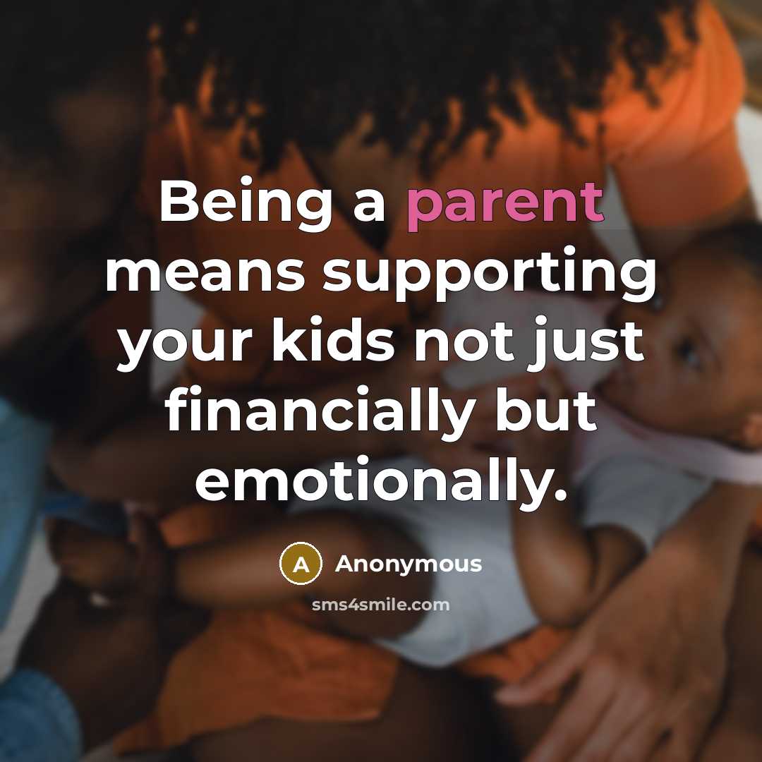 “Being a parent means supporting your kids not just financially but emotionally.” quote by Anonymous