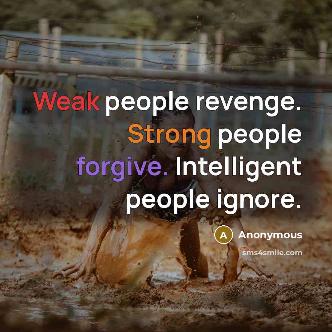 “Weak people revenge. Strong people forgive. Intelligent people ignore.” quote by Anonymous