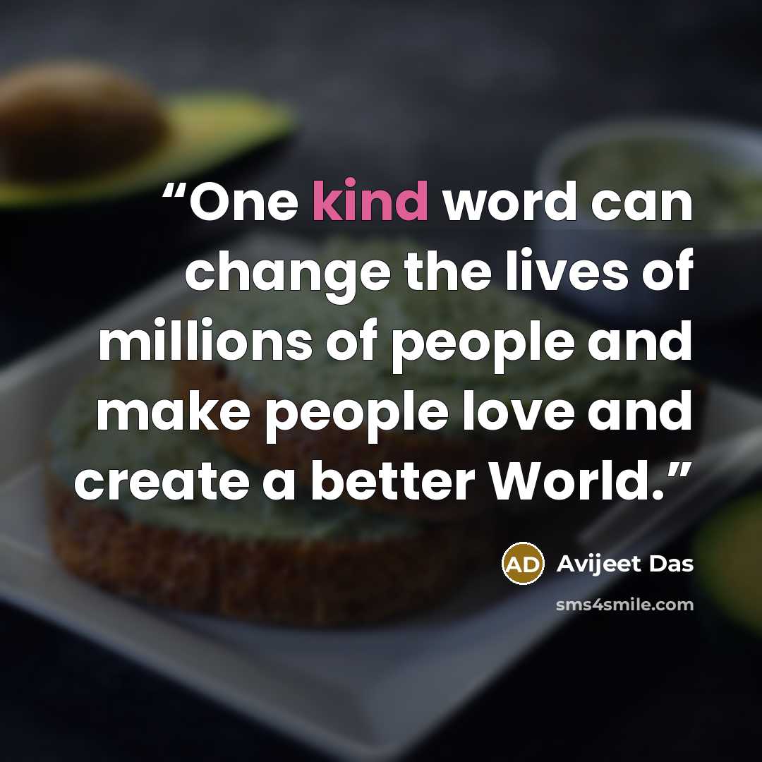 “One kind word can change the lives of millions of people and make people love and create a better World.” quote by Avijeet Das
