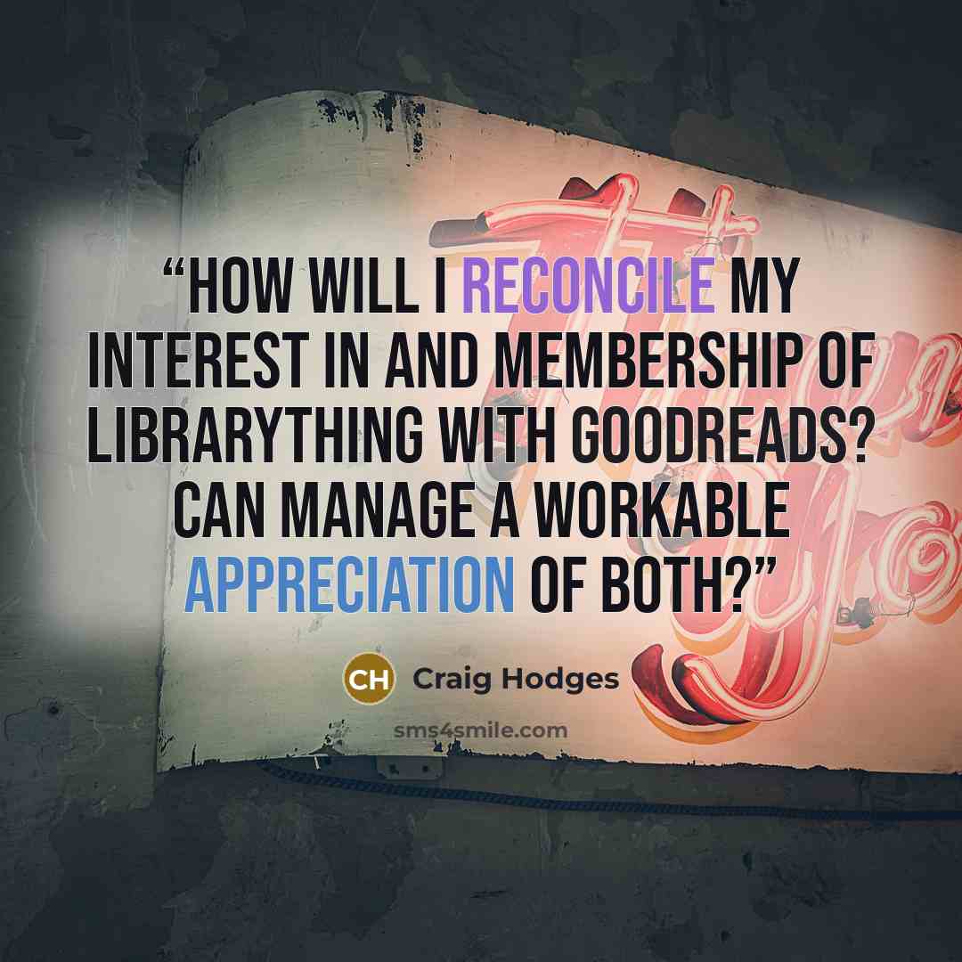 “How will I reconcile my interest in and membership of LibraryThing with GoodReads? Can manage a workable appreciation of both?” quote by Craig Hodges