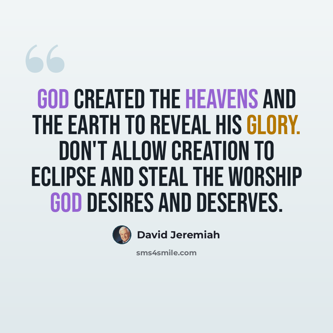 “God created the heavens and the earth to reveal His glory. Don't allow creation to eclipse and steal the worship God desires and deserves.” quote by David Jeremiah