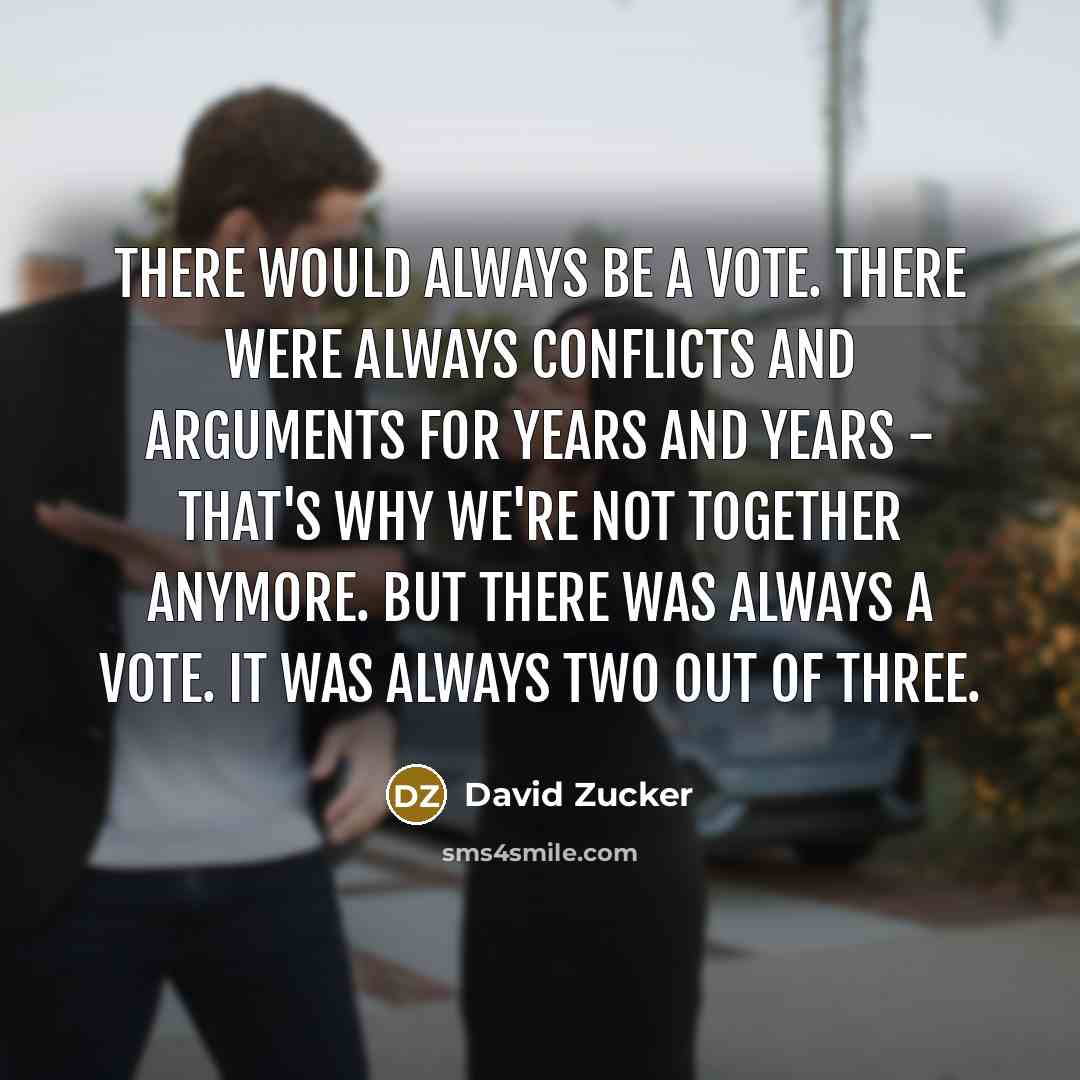 “There would always be a vote. There were always conflicts and arguments for years and years - that's why we're not together anymore. But there was always a vote. It was always two out of three.” quote by David Zucker