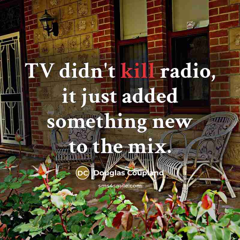 “TV didn't kill radio, it just added something new to the mix.” quote by Douglas Coupland