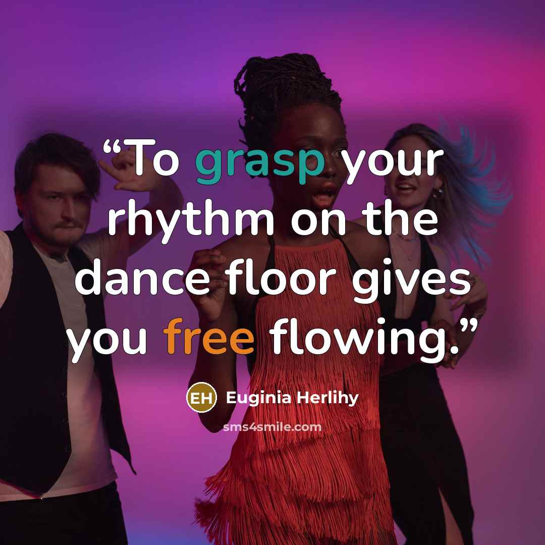 “To grasp your rhythm on the dance floor gives you free flowing.” quote by Euginia Herlihy