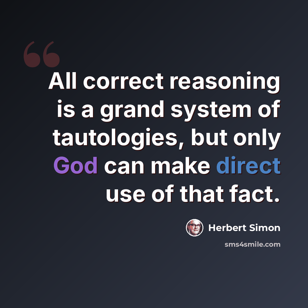 “All correct reasoning is a grand system of tautologies, but only God can make direct use of that fact.” quote by Herbert Simon