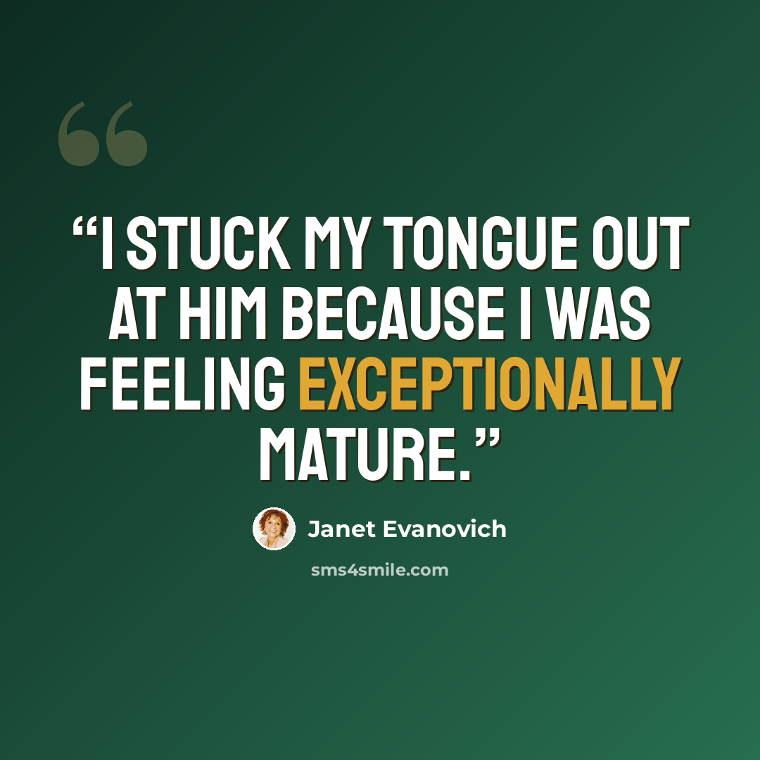 “I stuck my tongue out at him because I was feeling exceptionally mature.” quote by Janet Evanovich