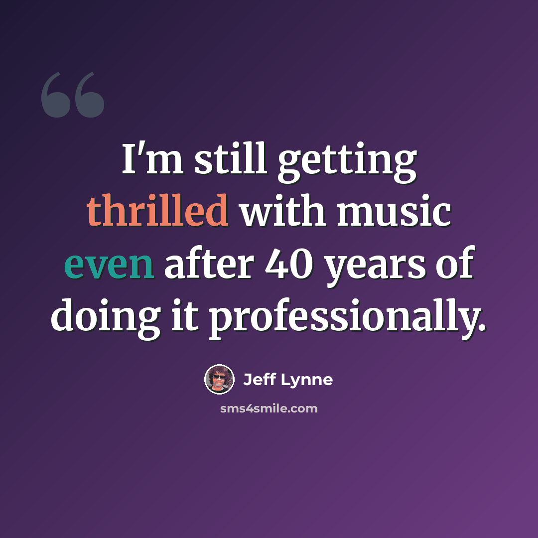 “I'm still getting thrilled with music even after 40 years of doing it professionally.” quote by Jeff Lynne