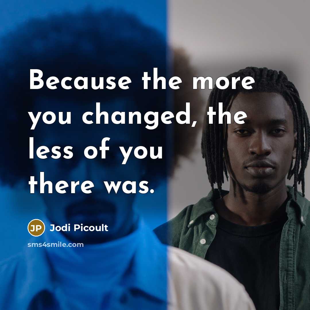 “Because the more you changed, the less of you there was.” quote by Jodi Picoult