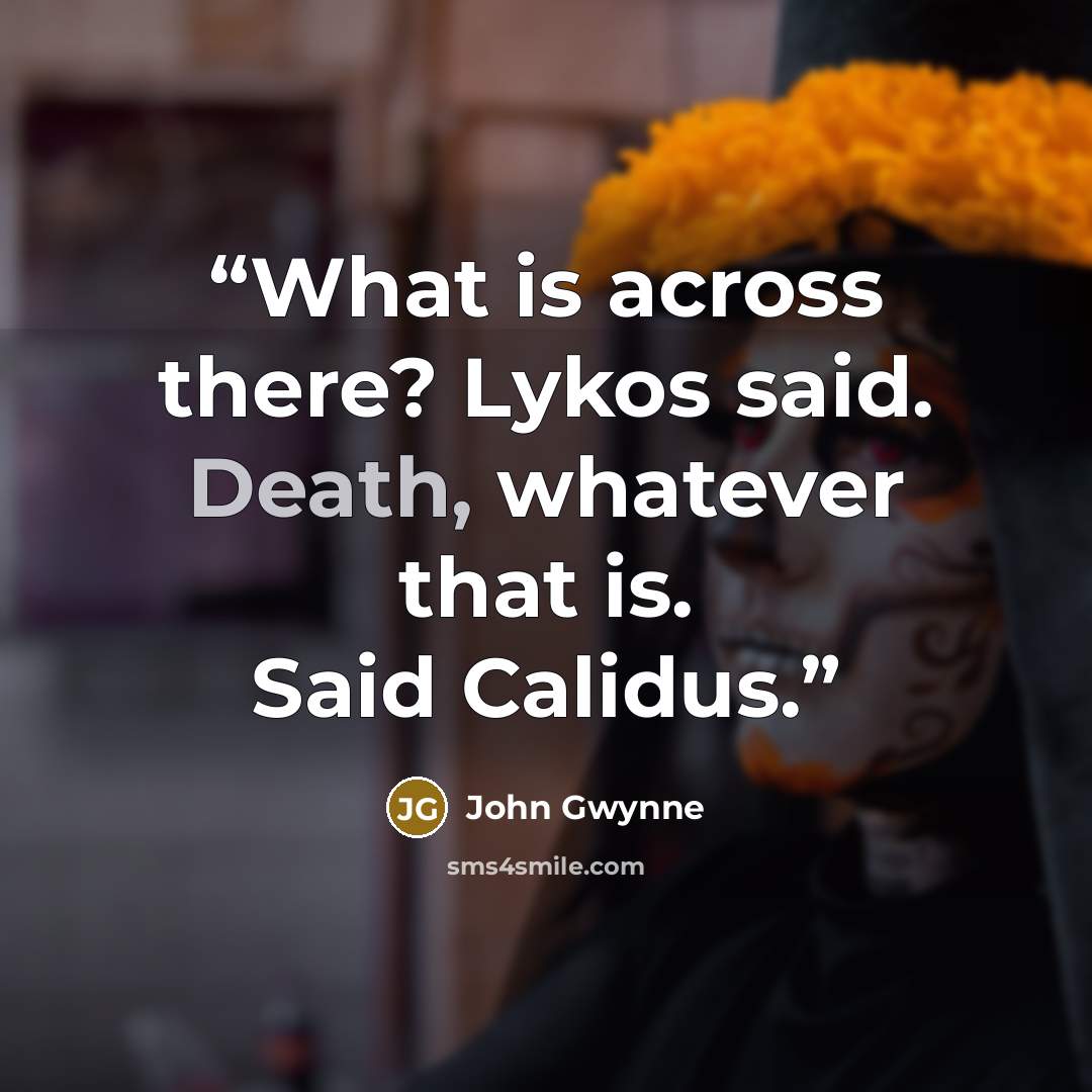 “What is across there? Lykos said. Death, whatever that is. Said Calidus.” quote by John Gwynne