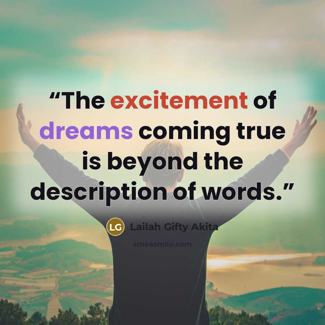“The excitement of dreams coming true is beyond the description of words.” quote by Lailah Gifty Akita