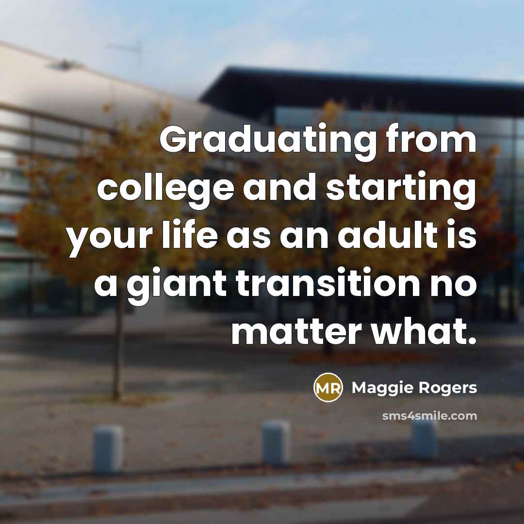 “Graduating from college and starting your life as an adult is a giant transition no matter what.” quote by Maggie Rogers
