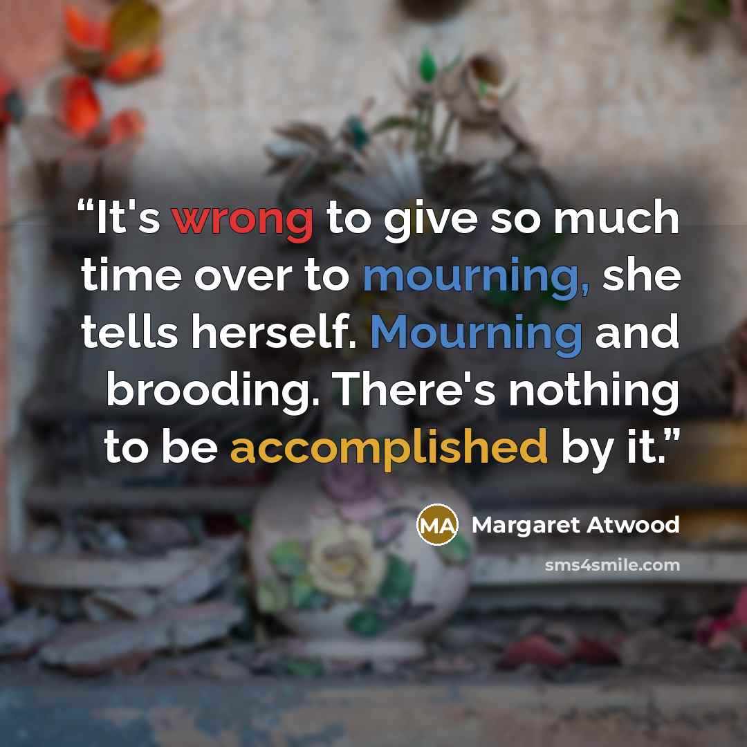 “It's wrong to give so much time over to mourning, she tells herself. Mourning and brooding. There's nothing to be accomplished by it.” quote by Margaret Atwood