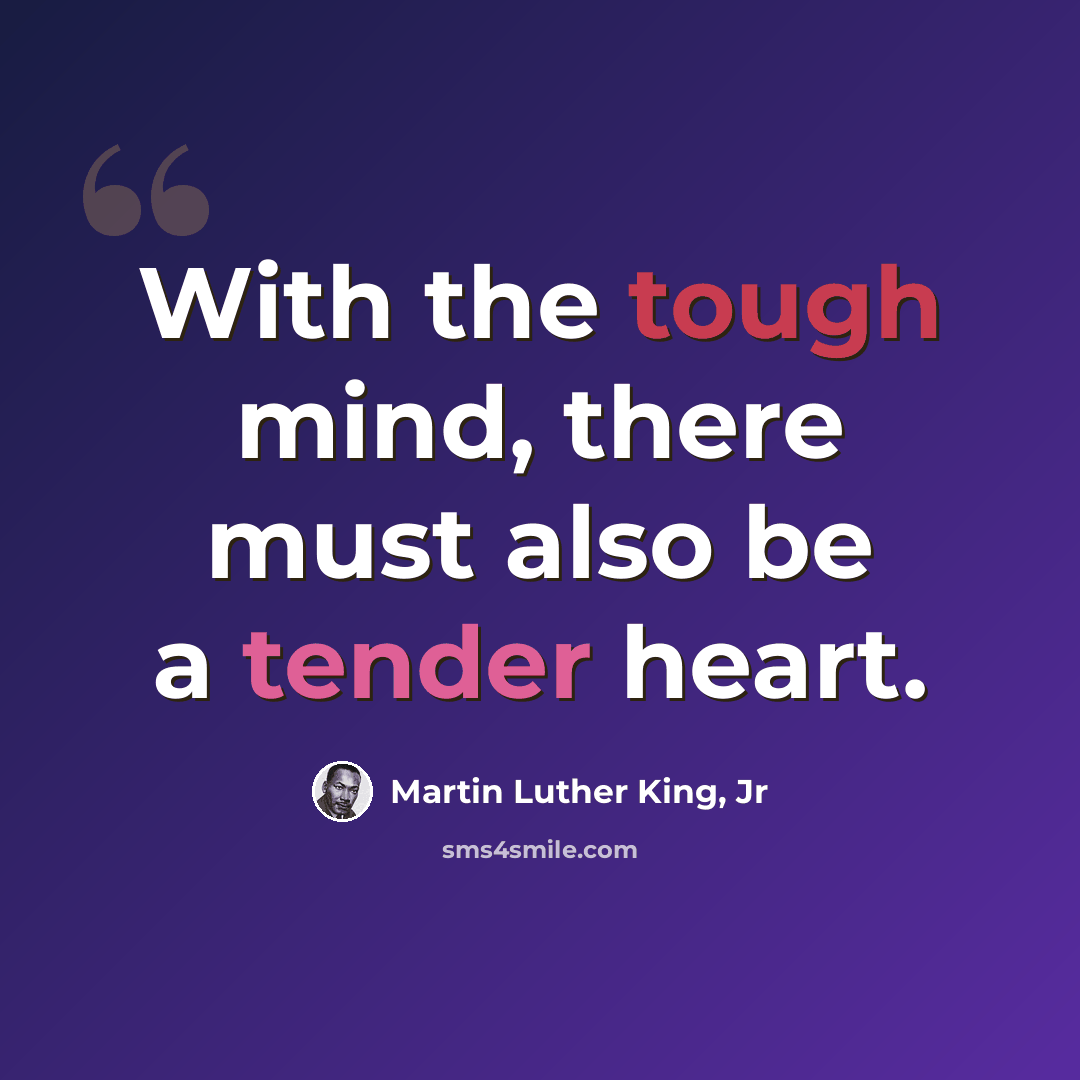 “With the tough mind, there must also be a tender heart.” quote by Martin Luther King, Jr