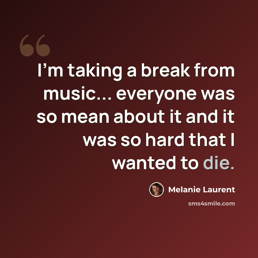 “I'm taking a break from music... everyone was so mean about it and it was so hard that I wanted to die.” quote by Melanie Laurent