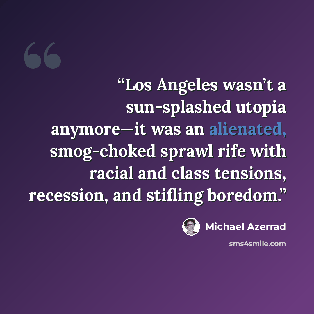 “Los Angeles wasn’t a sun-splashed utopia anymore—it was an alienated, smog-choked sprawl rife with racial and class tensions, recession, and stifling boredom.” quote by Michael Azerrad