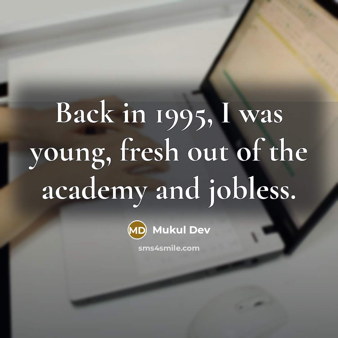 “Back in 1995, I was young, fresh out of the academy and jobless.” quote by Mukul Dev