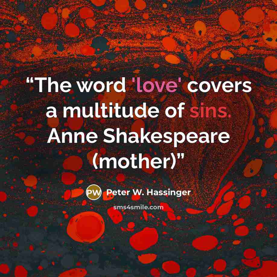 “The word 'love' covers a multitude of sins. Anne Shakespeare (mother)” quote by Peter W. Hassinger