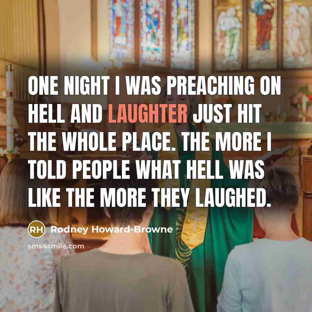 “One night I was preaching on hell and laughter just hit the whole place. The more I told people what hell was like the more they laughed.” quote by Rodney Howard-Browne