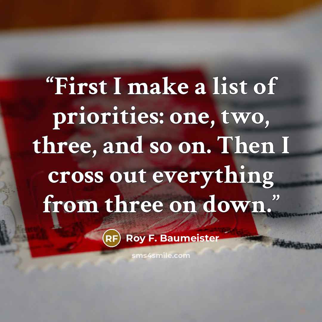 “First I make a list of priorities: one, two, three, and so on. Then I cross out everything from three on down.” quote by Roy F. Baumeister