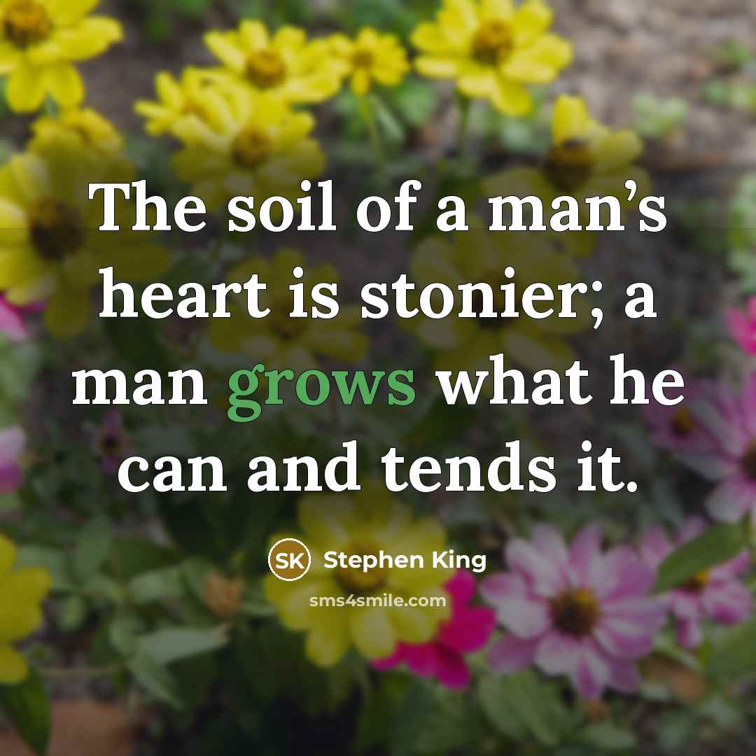 “The soil of a man’s heart is stonier; a man grows what he can and tends it.” quote by Stephen King
