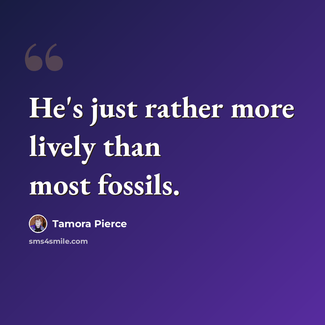 “He's just rather more lively than most fossils.” quote by Tamora Pierce