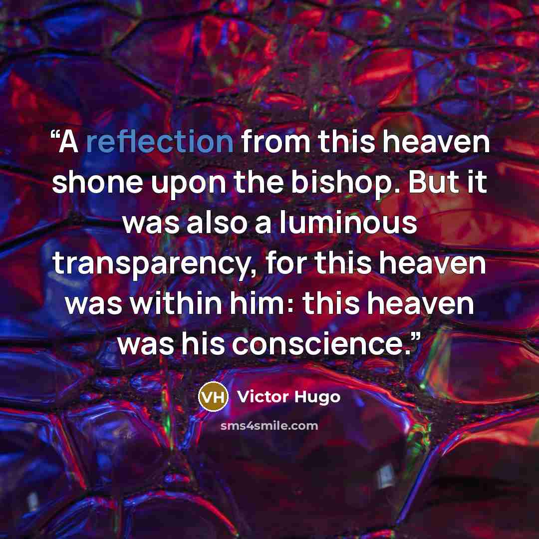 “A reflection from this heaven shone upon the bishop. But it was also a luminous transparency, for this heaven was within him: this heaven was his conscience.” quote by Victor Hugo
