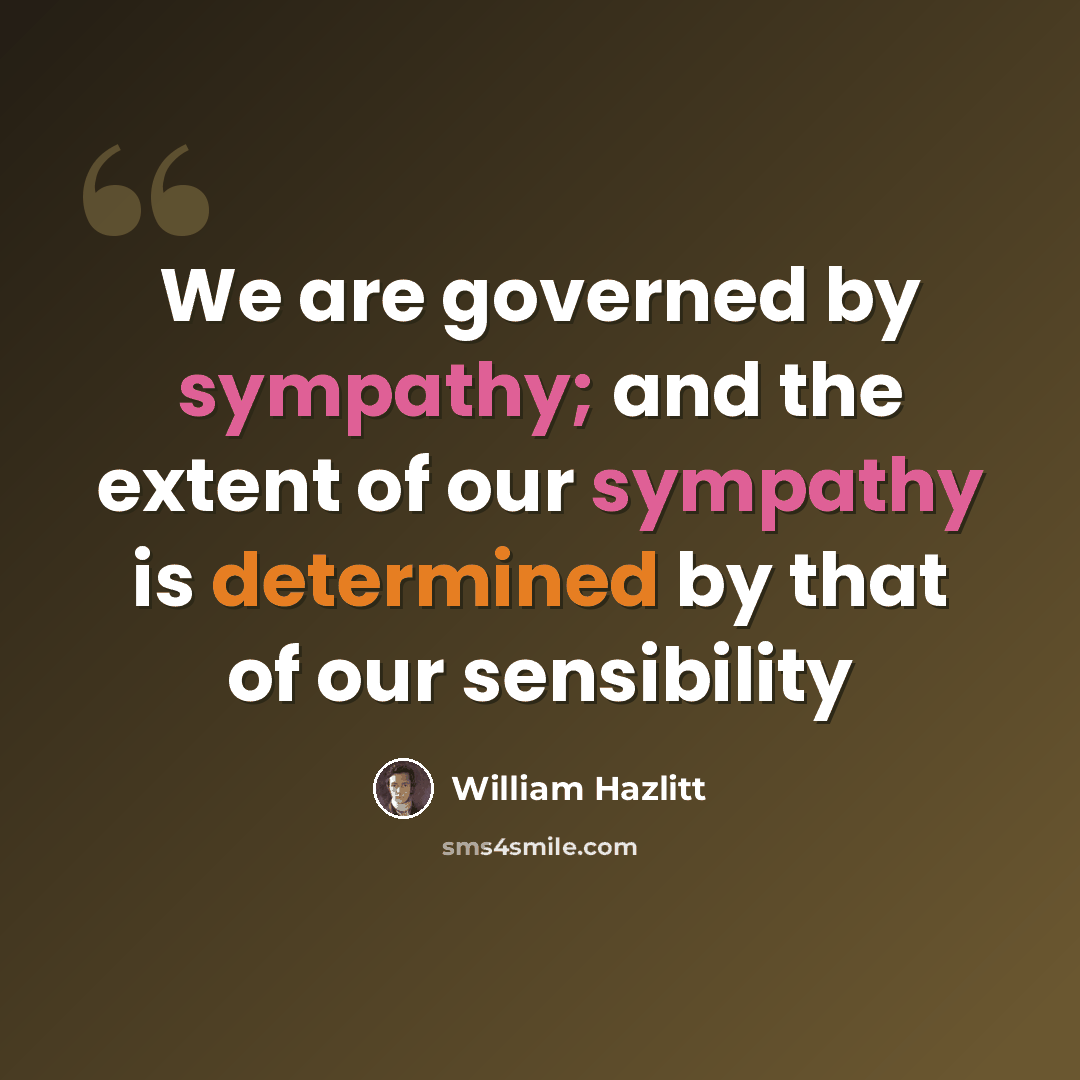 “We are governed by sympathy; and the extent of our sympathy is determined by that of our sensibility” quote by William Hazlitt