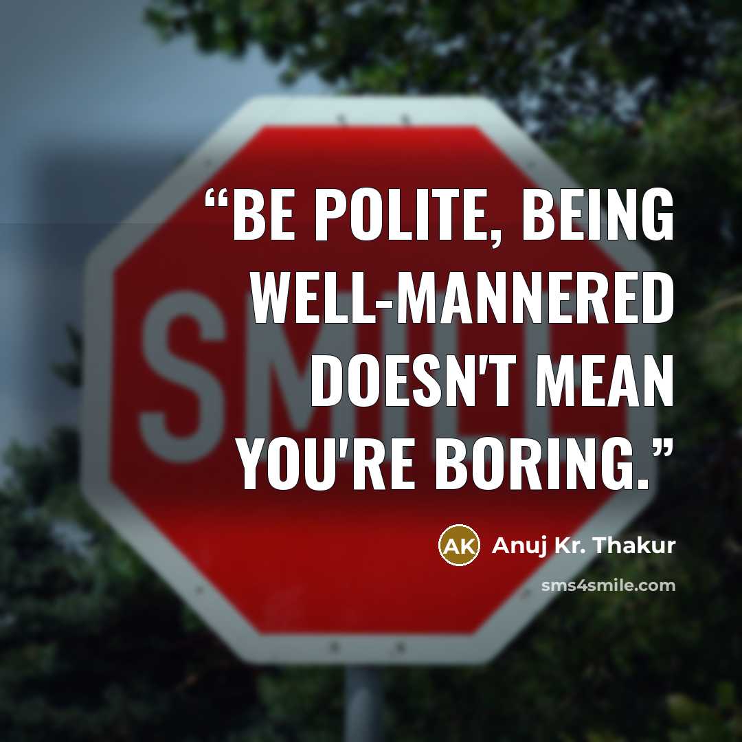 “Be polite, being well-mannered doesn't mean you're boring.” quote by Anuj Kr. Thakur