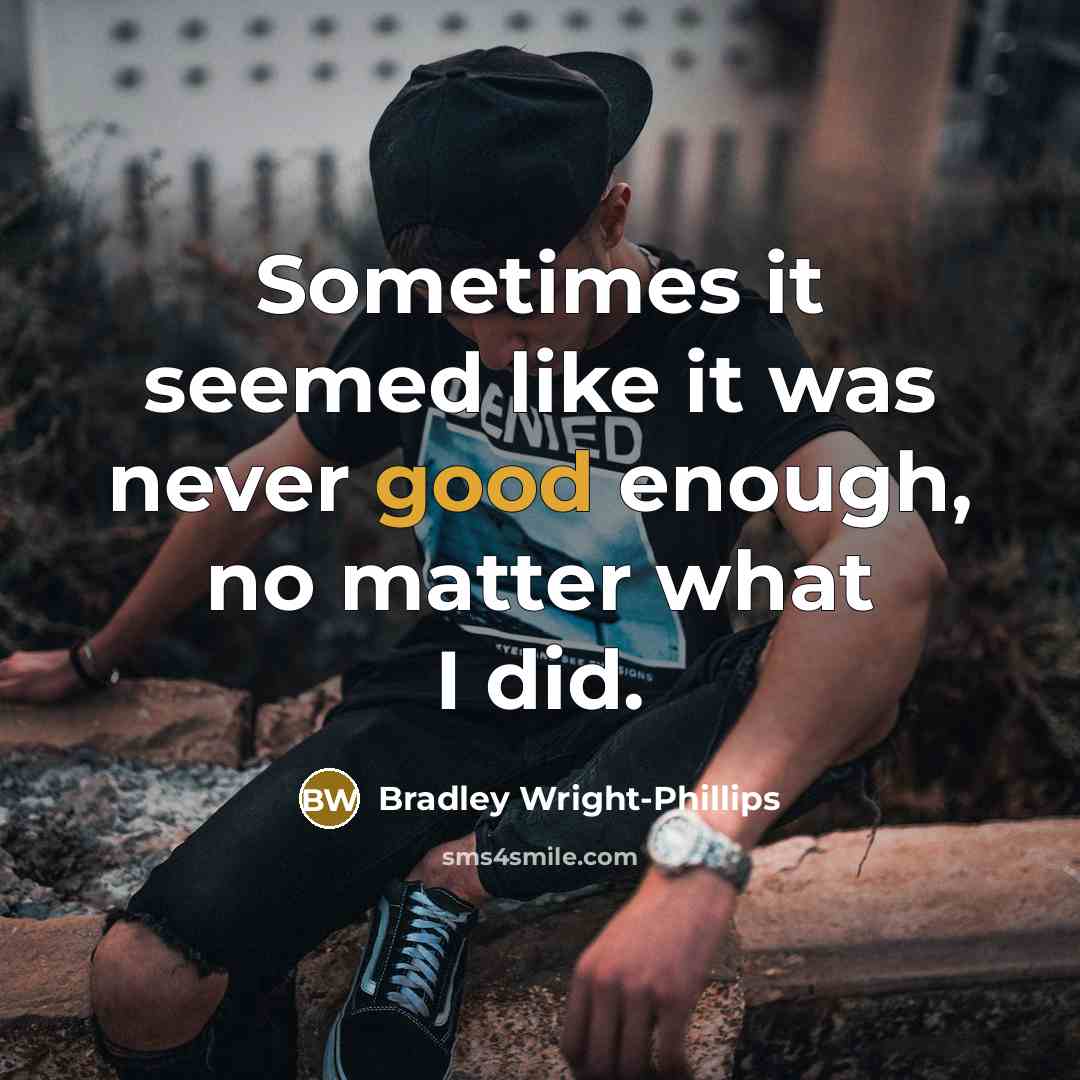 “Sometimes it seemed like it was never good enough, no matter what I did.” quote by Bradley Wright-Phillips