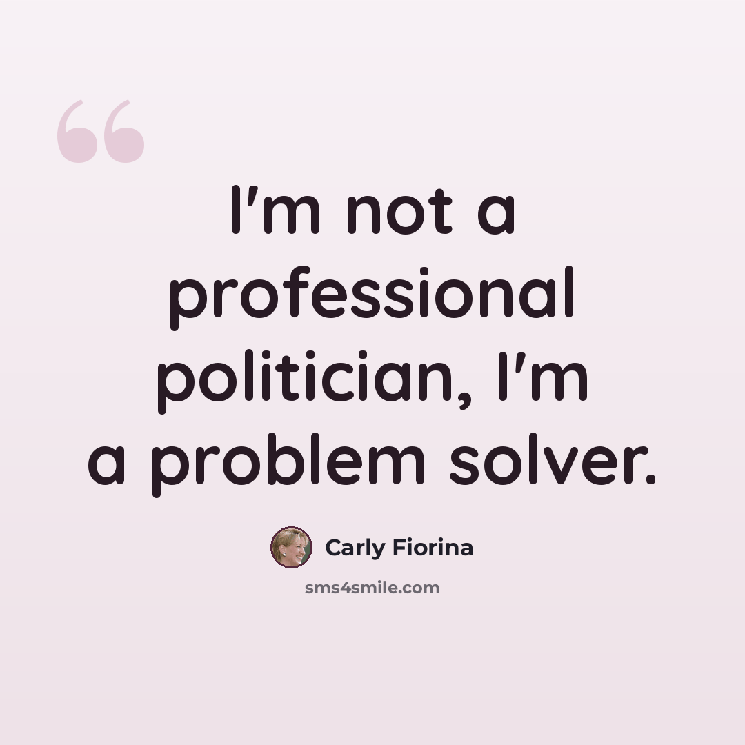 “I'm not a professional politician, I'm a problem solver.” quote by Carly Fiorina