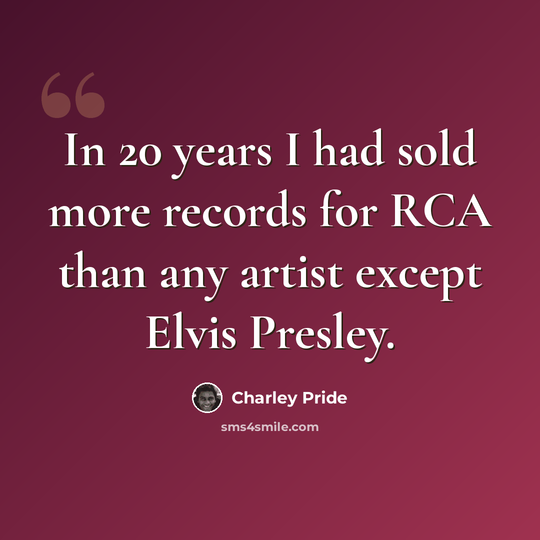 “In 20 years I had sold more records for RCA than any artist except Elvis Presley.” quote by Charley Pride