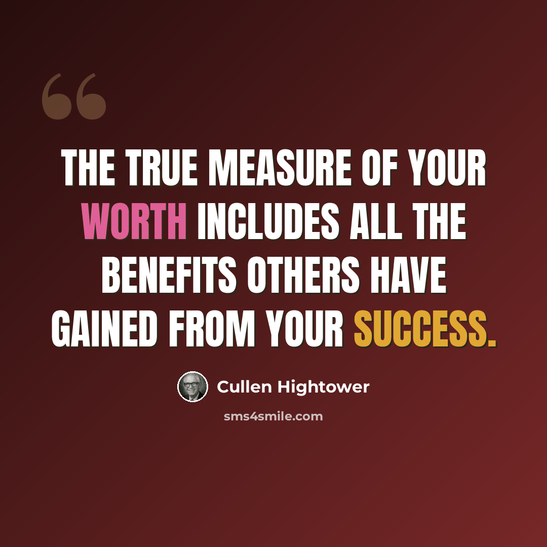 “The true measure of your worth includes all the benefits others have gained from your success.” quote by Cullen Hightower