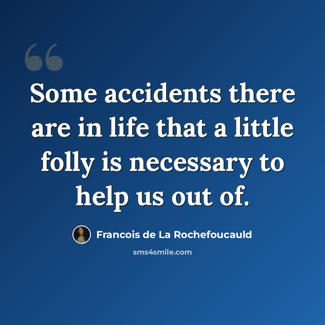 “Some accidents there are in life that a little folly is necessary to help us out of.” quote by Francois de La Rochefoucauld