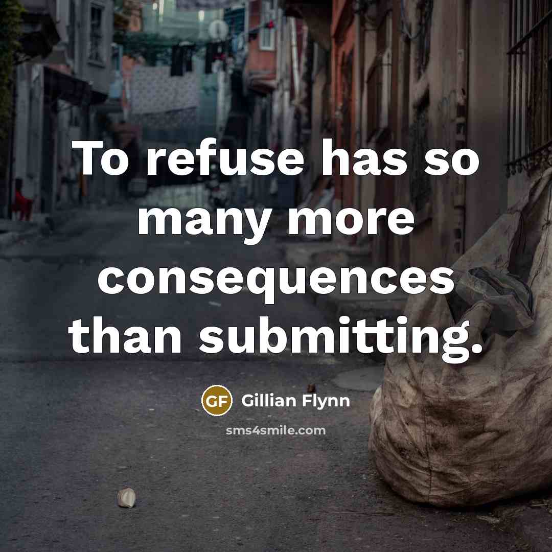 “To refuse has so many more consequences than submitting.” quote by Gillian Flynn