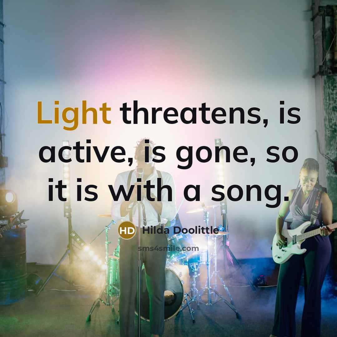 “Light threatens, is active, is gone, so it is with a song.” quote by Hilda Doolittle