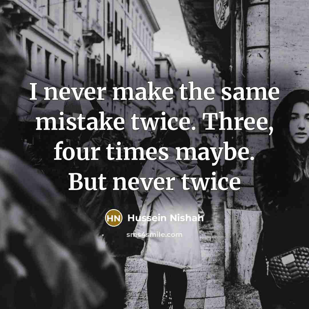 “I never make the same mistake twice. Three, four times maybe. But never twice” quote by Hussein Nishah